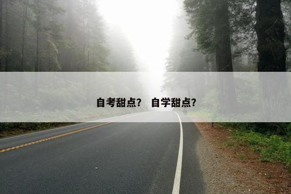 自考甜点？ 自学甜点？
