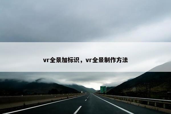vr全景加标识，vr全景制作方法
