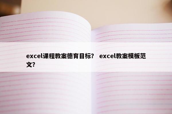 excel课程教案德育目标？ excel教案模板范文？