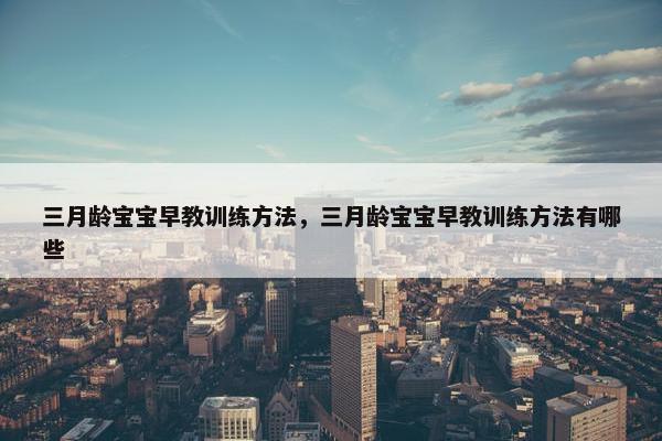 三月龄宝宝早教训练方法，三月龄宝宝早教训练方法有哪些