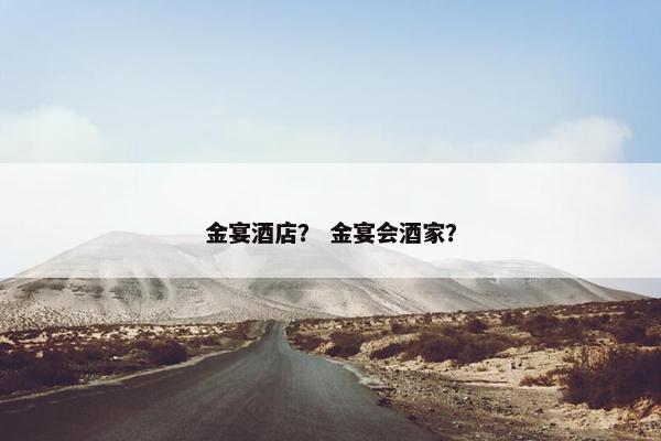 金宴酒店？ 金宴会酒家？