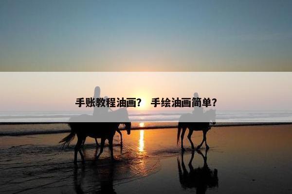 手账教程油画？ 手绘油画简单？