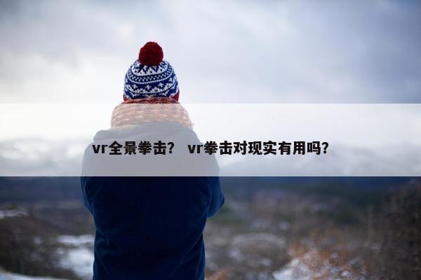 vr全景拳击? vr拳击对现实有用吗? vr全景拳击? vr拳击对现实有用吗?