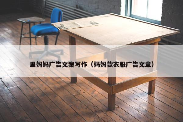 里妈妈广告文案写作（妈妈款衣服广告文章）