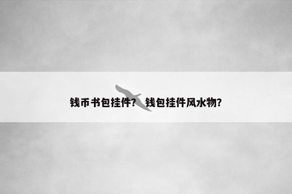 钱币书包挂件? 钱包挂件风水物? 钱币书包挂件? 钱包挂件风水物?