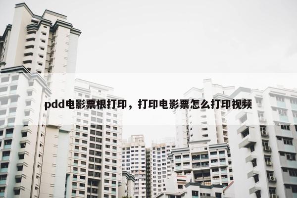 pdd电影票根打印,打印电影票怎么打印视频 pdd电影票根打印,打印电影票怎么打印视频