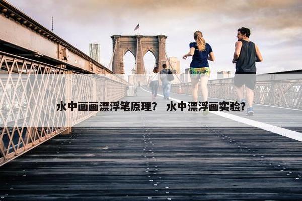 水中画画漂浮笔原理？ 水中漂浮画实验？