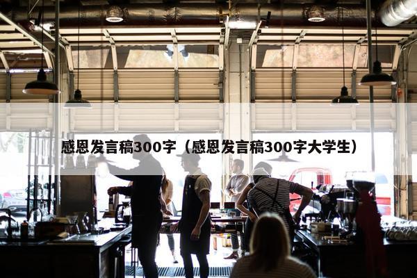 感恩发言稿300字(感恩发言稿300字大学生) 感恩发言稿300字(感恩发言稿300字大学生)