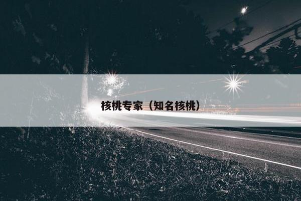 核桃专家(知名核桃) 核桃专家(知名核桃)
