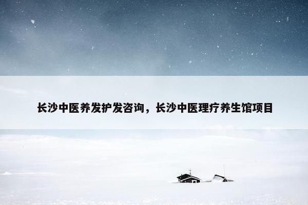 长沙中医养发护发咨询,长沙中医理疗养生馆项目 长沙中医养发护发咨询,长沙中医理疗养生馆项目