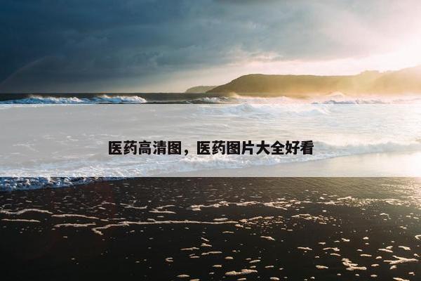 医药高清图,医药图片大全好看 医药高清图,医药图片大全好看