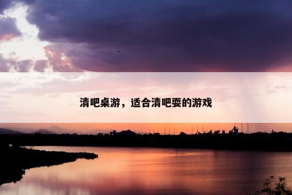 清吧桌游，适合清吧耍的游戏