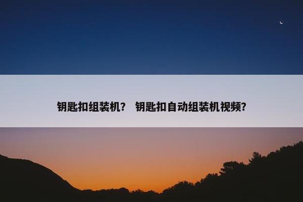 钥匙扣组装机? 钥匙扣自动组装机视频? 钥匙扣组装机? 钥匙扣自动组装机视频?