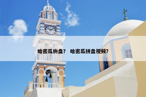 哈密瓜拚盘？ 哈密瓜拼盘视频？