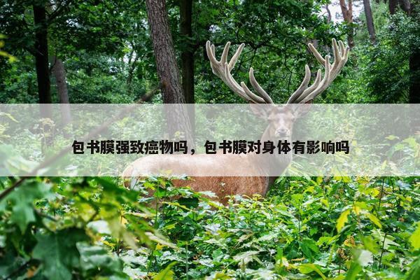 包书膜强致癌物吗，包书膜对身体有影响吗