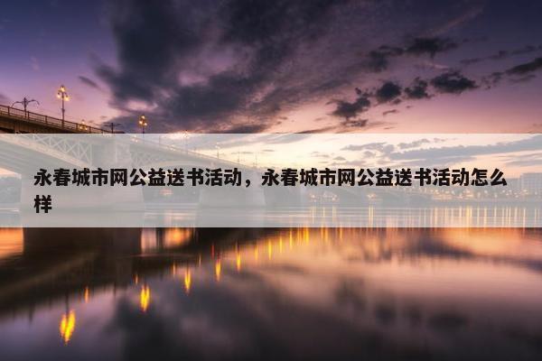 永春城市网公益送书活动,永春城市网公益送书活动怎么样 永春城市网公益送书活动,永春城市网公益送书活动怎么样