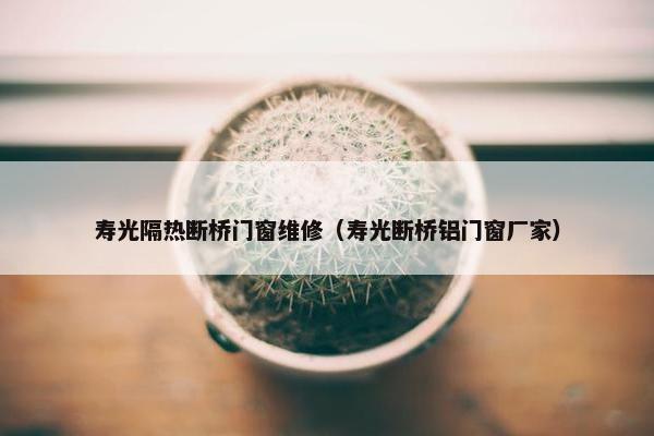 寿光隔热断桥门窗维修(寿光断桥铝门窗厂家) 寿光隔热断桥门窗维修(寿光断桥铝门窗厂家)