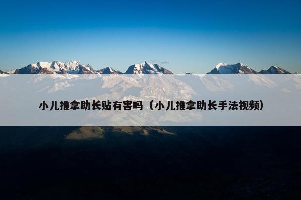 小儿推拿助长贴有害吗（小儿推拿助长手法视频）
