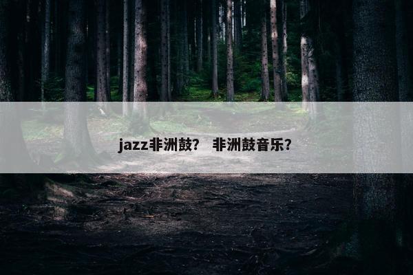 jazz非洲鼓？ 非洲鼓音乐？