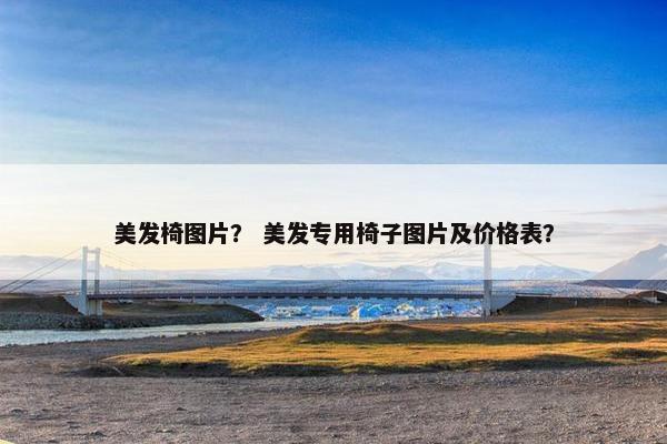 美发椅图片? 美发专用椅子图片及价格表? 美发椅图片? 美发专用椅子图片及价格表?