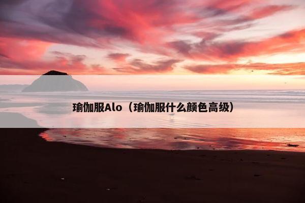 瑜伽服Alo(瑜伽服什么颜色高级) 瑜伽服Alo(瑜伽服什么颜色高级)