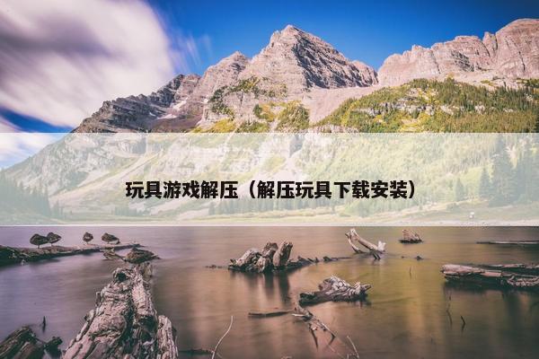 玩具游戏解压（解压玩具下载安装）