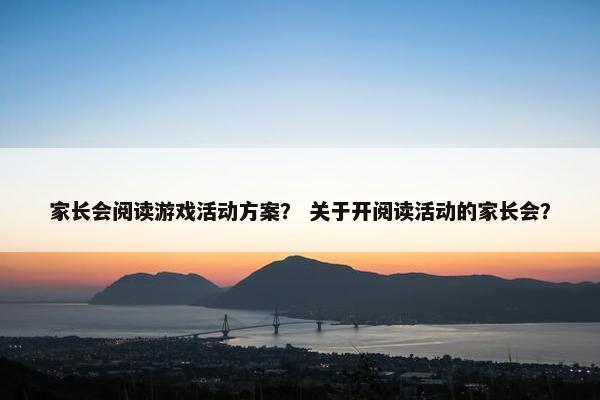 家长会阅读游戏活动方案？ 关于开阅读活动的家长会？