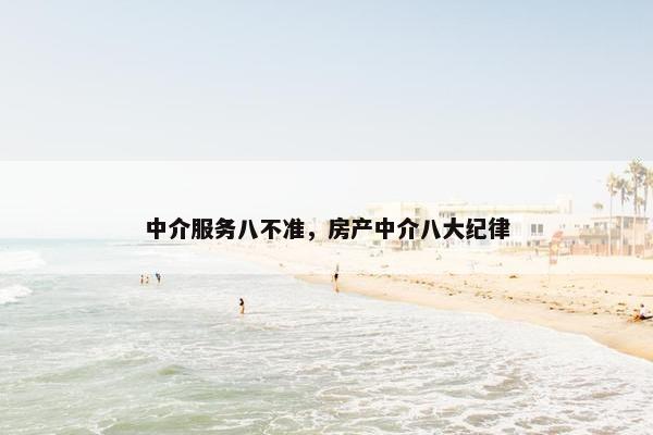 中介服务八不准，房产中介八大纪律