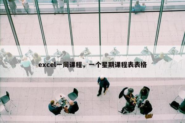 excel一周课程,一个星期课程表表格 excel一周课程,一个星期课程表表格