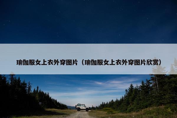 瑜伽服女上衣外穿图片（瑜伽服女上衣外穿图片欣赏）