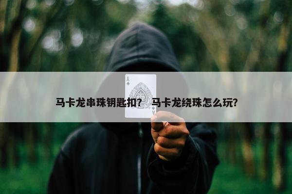 马卡龙串珠钥匙扣？ 马卡龙绕珠怎么玩？
