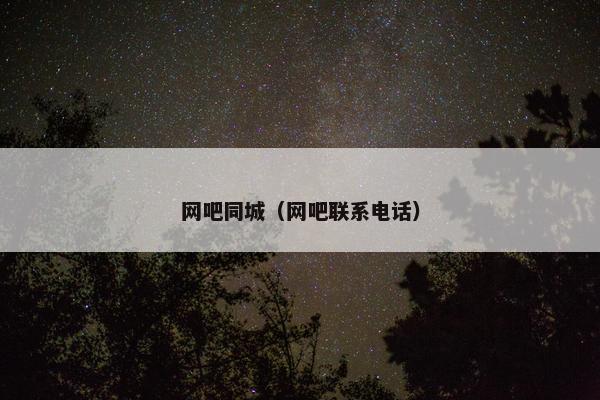 网吧同城（网吧联系电话）