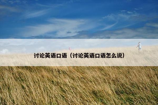 讨论英语口语（讨论英语口语怎么说）