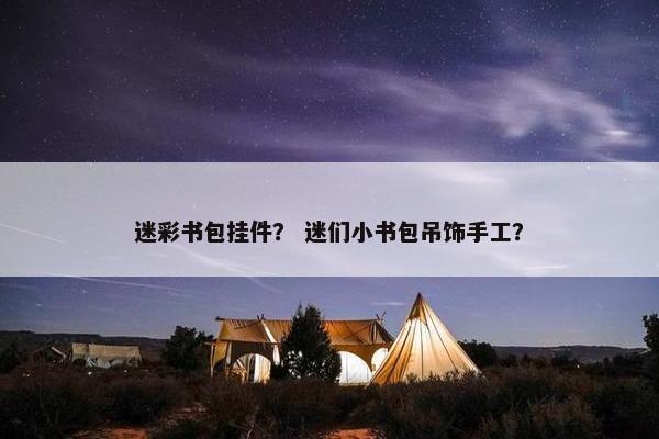 迷彩书包挂件? 迷们小书包吊饰手工? 迷彩书包挂件? 迷们小书包吊饰手工?