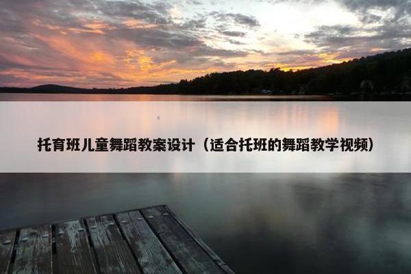 托育班儿童舞蹈教案设计(适合托班的舞蹈教学视频) 托育班儿童舞蹈教案设计(适合托班的舞蹈教学视频)