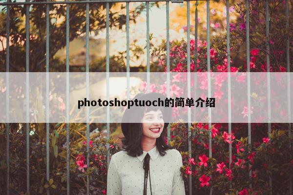 photoshoptuoch的简单介绍 photoshoptuoch的简单介绍