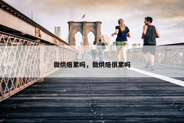 做烘焙累吗，做烘焙很累吗