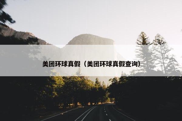 美团环球真假（美团环球真假查询）