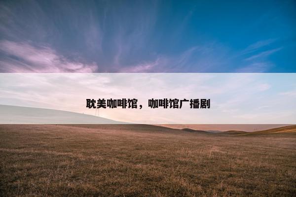 耽美咖啡馆，咖啡馆广播剧