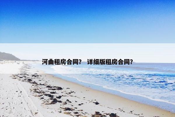 河曲租房合同? 详细版租房合同? 河曲租房合同? 详细版租房合同?