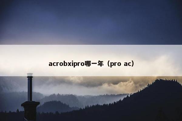 acrobxipro哪一年(pro ac) acrobxipro哪一年(pro ac)