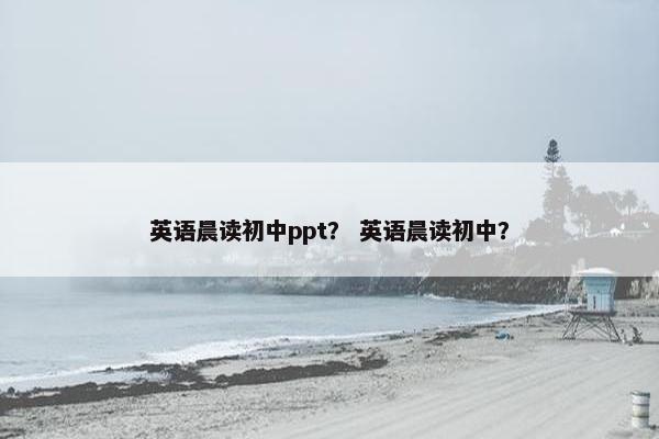 英语晨读初中ppt? 英语晨读初中? 英语晨读初中ppt? 英语晨读初中?