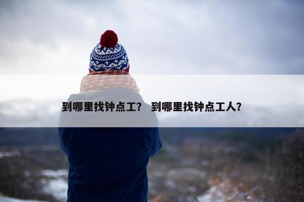 到哪里找钟点工？ 到哪里找钟点工人？