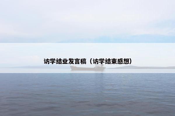 访学结业发言稿（访学结束感想）