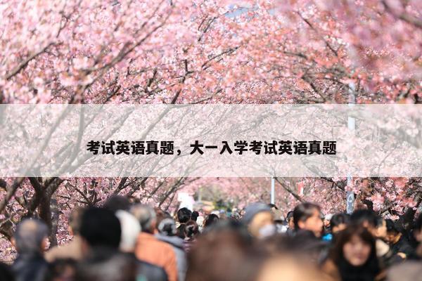 考试英语真题，大一入学考试英语真题