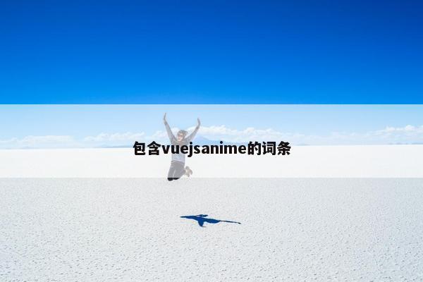 包含vuejsanime的词条 包含vuejsanime的词条