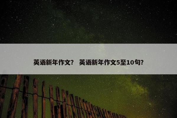 英语新年作文？ 英语新年作文5至10句？