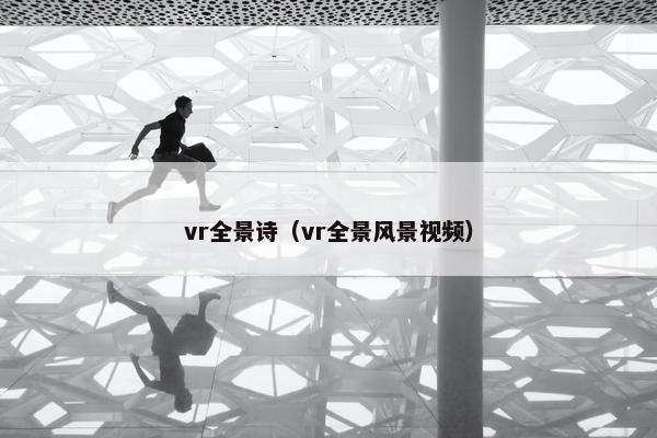vr全景诗(vr全景风景视频) vr全景诗(vr全景风景视频)