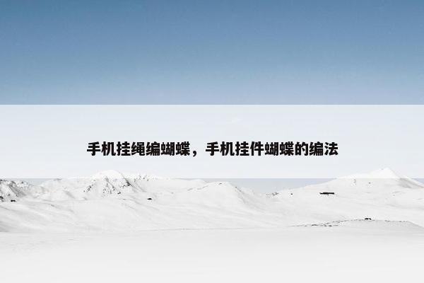 手机挂绳编蝴蝶,手机挂件蝴蝶的编法 手机挂绳编蝴蝶,手机挂件蝴蝶的编法