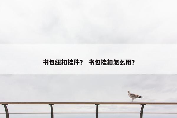 书包纽扣挂件? 书包挂扣怎么用? 书包纽扣挂件? 书包挂扣怎么用?